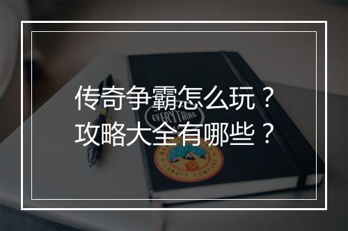 传奇争霸怎么玩？攻略大全有哪些？
