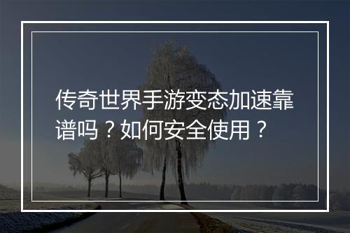传奇世界手游变态加速靠谱吗？如何安全使用？