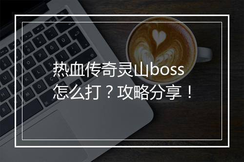 热血传奇灵山boss怎么打？攻略分享！
