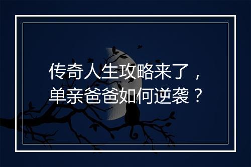 传奇人生攻略来了，单亲爸爸如何逆袭？