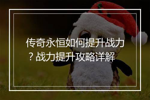 传奇永恒如何提升战力？战力提升攻略详解