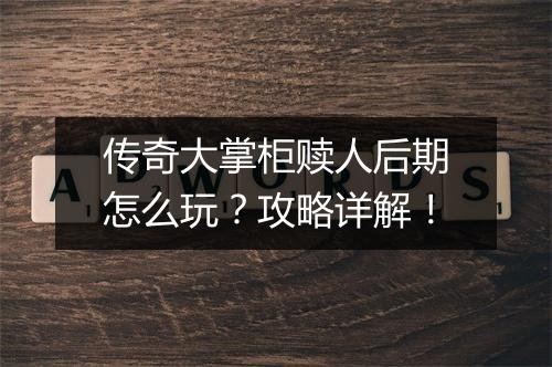 传奇大掌柜赎人后期怎么玩？攻略详解！