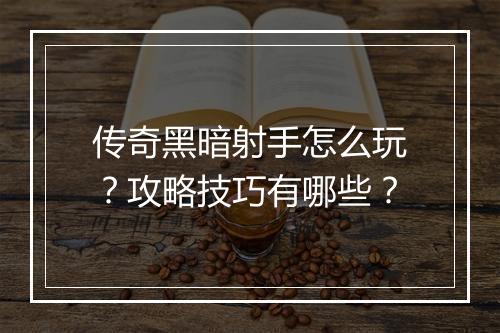 传奇黑暗射手怎么玩？攻略技巧有哪些？