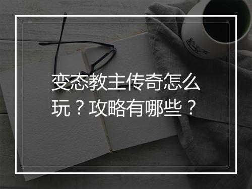 变态教主传奇怎么玩？攻略有哪些？