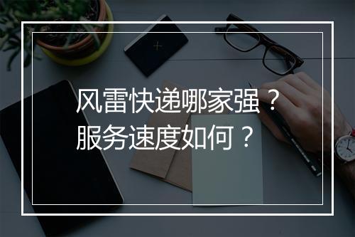 风雷快递哪家强？服务速度如何？