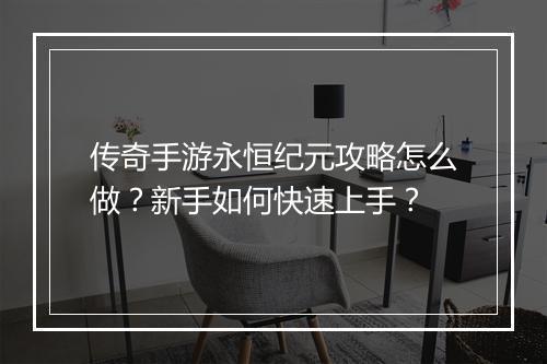 传奇手游永恒纪元攻略怎么做？新手如何快速上手？