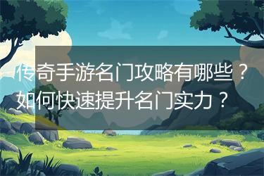 传奇手游名门攻略有哪些？如何快速提升名门实力？