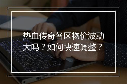 热血传奇各区物价波动大吗？如何快速调整？