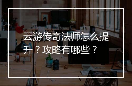 云游传奇法师怎么提升？攻略有哪些？