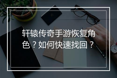 轩辕传奇手游恢复角色？如何快速找回？