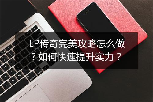 LP传奇完美攻略怎么做？如何快速提升实力？