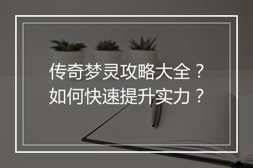 传奇梦灵攻略大全？如何快速提升实力？