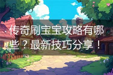传奇刷宝宝攻略有哪些？最新技巧分享！