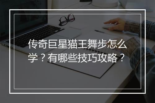 传奇巨星猫王舞步怎么学？有哪些技巧攻略？
