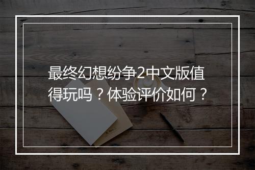 最终幻想纷争2中文版值得玩吗？体验评价如何？