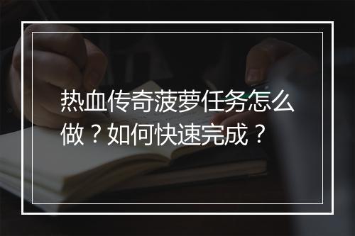 热血传奇菠萝任务怎么做？如何快速完成？