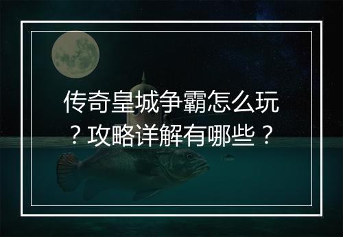 传奇皇城争霸怎么玩？攻略详解有哪些？