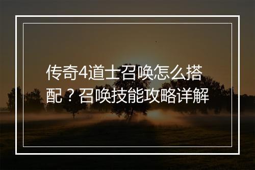 传奇4道士召唤怎么搭配？召唤技能攻略详解