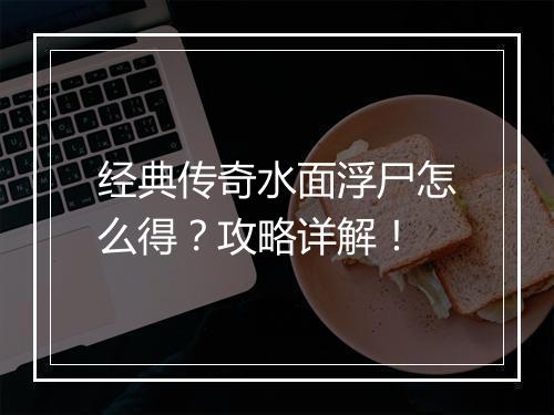 经典传奇水面浮尸怎么得？攻略详解！