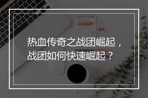 热血传奇之战团崛起，战团如何快速崛起？
