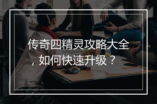 传奇四精灵攻略大全，如何快速升级？