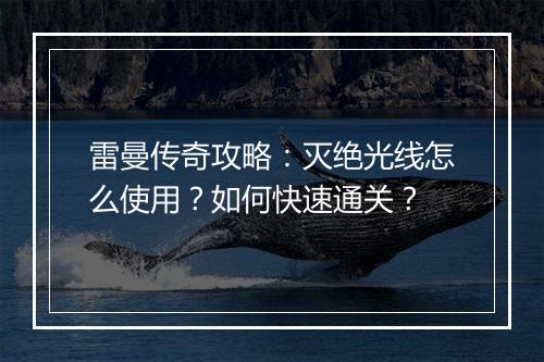 雷曼传奇攻略：灭绝光线怎么使用？如何快速通关？