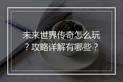 未来世界传奇怎么玩？攻略详解有哪些？