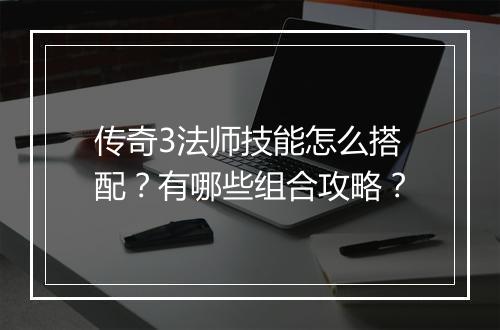 传奇3法师技能怎么搭配？有哪些组合攻略？