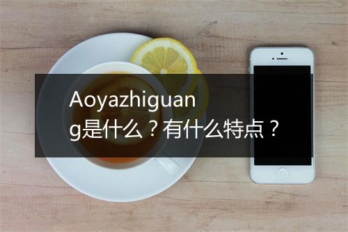 Aoyazhiguang是什么？有什么特点？