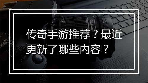 传奇手游推荐？最近更新了哪些内容？