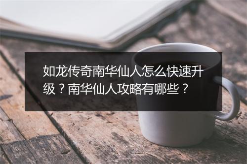 如龙传奇南华仙人怎么快速升级？南华仙人攻略有哪些？