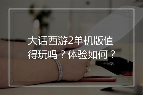 大话西游2单机版值得玩吗？体验如何？