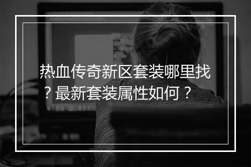 热血传奇新区套装哪里找？最新套装属性如何？