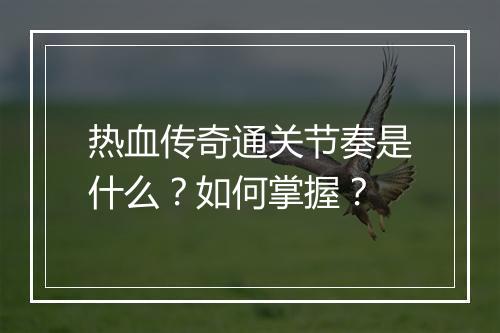 热血传奇通关节奏是什么？如何掌握？