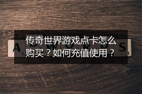 传奇世界游戏点卡怎么购买？如何充值使用？