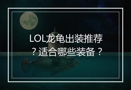 LOL龙龟出装推荐？适合哪些装备？