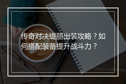 传奇对决缇丽出装攻略？如何搭配装备提升战斗力？