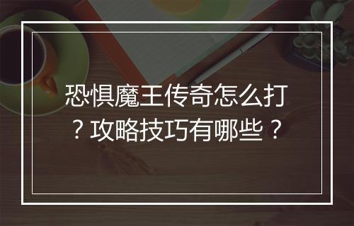 恐惧魔王传奇怎么打？攻略技巧有哪些？