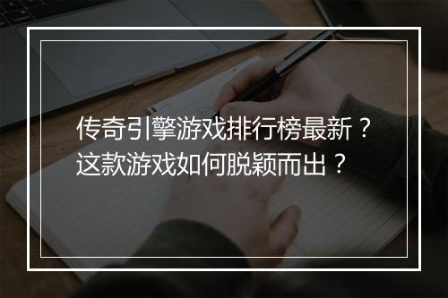 传奇引擎游戏排行榜最新？这款游戏如何脱颖而出？