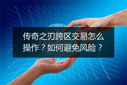 传奇之刃跨区交易怎么操作？如何避免风险？