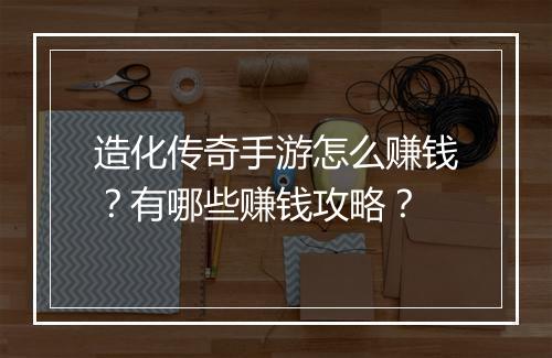 造化传奇手游怎么赚钱？有哪些赚钱攻略？