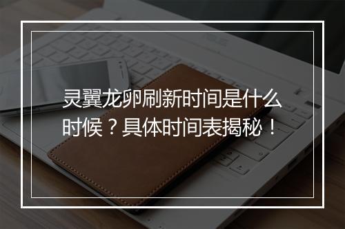 灵翼龙卵刷新时间是什么时候？具体时间表揭秘！