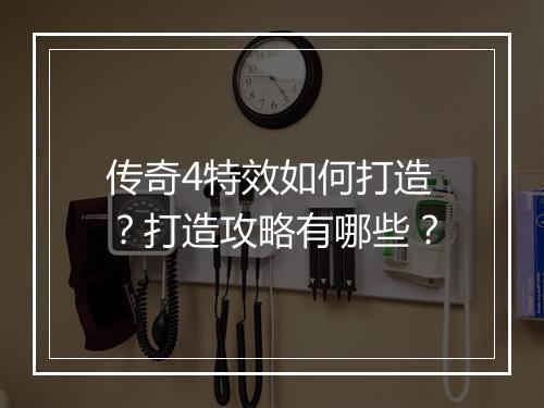 传奇4特效如何打造？打造攻略有哪些？