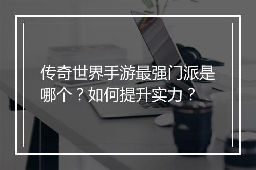 传奇世界手游最强门派是哪个？如何提升实力？