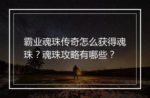 霸业魂珠传奇怎么获得魂珠？魂珠攻略有哪些？