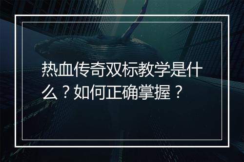 热血传奇双标教学是什么？如何正确掌握？
