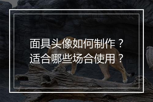面具头像如何制作？适合哪些场合使用？