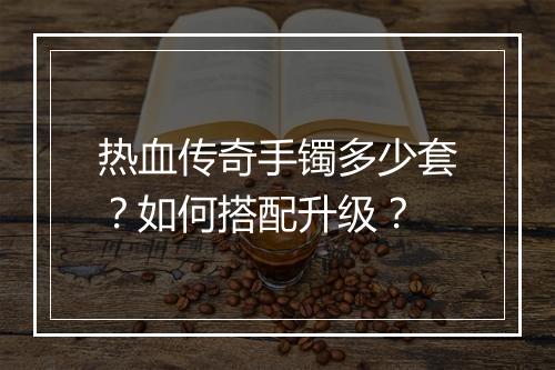 热血传奇手镯多少套？如何搭配升级？