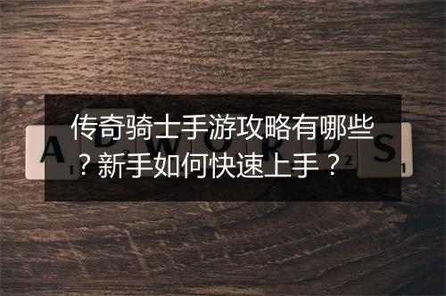传奇骑士手游攻略有哪些？新手如何快速上手？