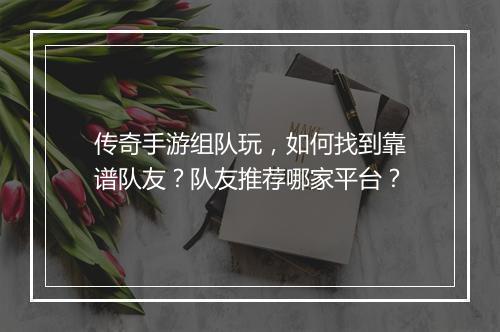 传奇手游组队玩，如何找到靠谱队友？队友推荐哪家平台？